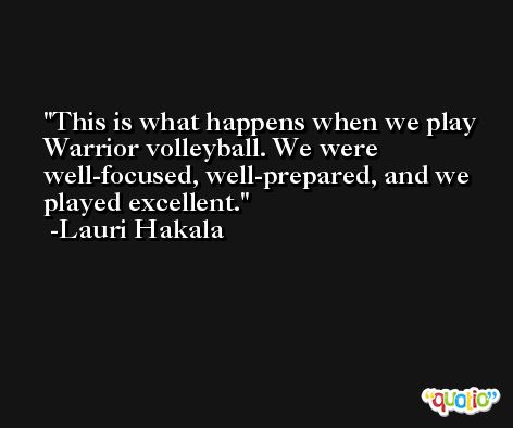 This is what happens when we play Warrior volleyball. We were well-focused, well-prepared, and we played excellent. -Lauri Hakala
