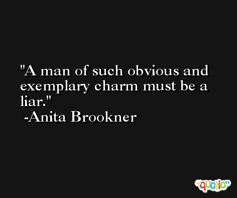 A man of such obvious and exemplary charm must be a liar. -Anita Brookner
