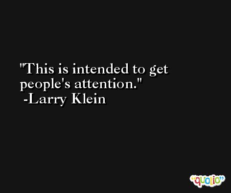 This is intended to get people's attention. -Larry Klein