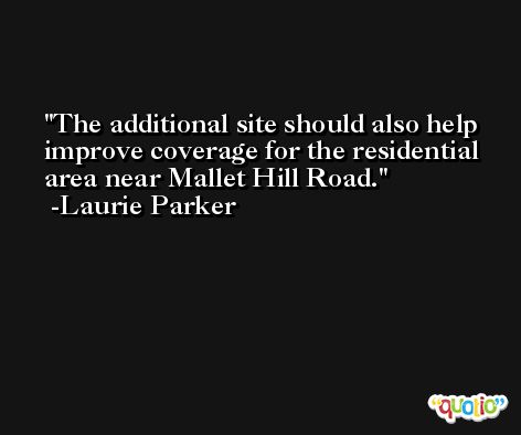 The additional site should also help improve coverage for the residential area near Mallet Hill Road. -Laurie Parker