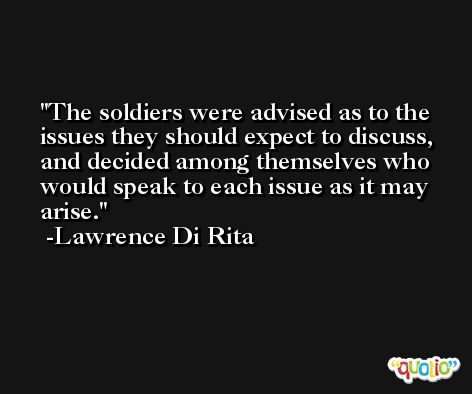 The soldiers were advised as to the issues they should expect to discuss, and decided among themselves who would speak to each issue as it may arise. -Lawrence Di Rita