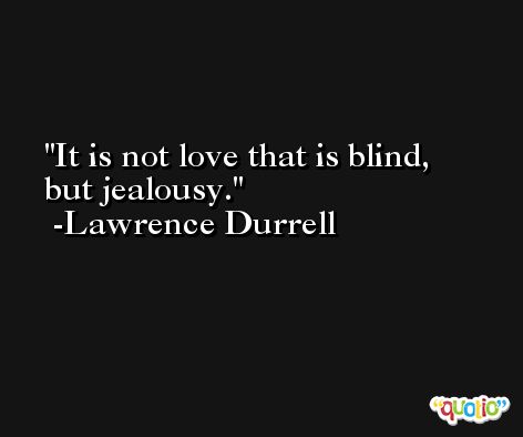 It is not love that is blind, but jealousy. -Lawrence Durrell