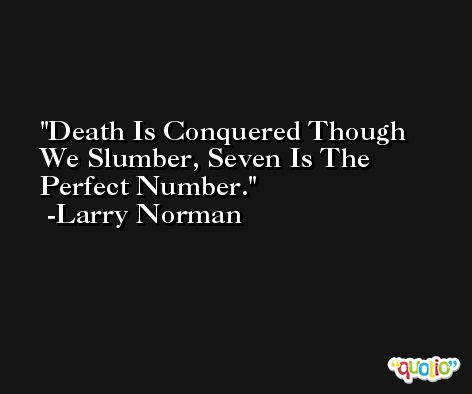 Death Is Conquered Though We Slumber, Seven Is The Perfect Number. -Larry Norman