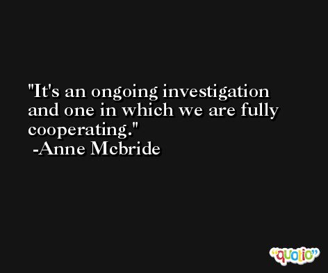 It's an ongoing investigation and one in which we are fully cooperating. -Anne Mcbride