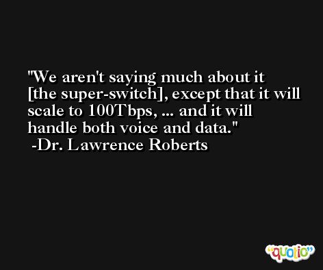 We aren't saying much about it [the super-switch], except that it will scale to 100Tbps, ... and it will handle both voice and data. -Dr. Lawrence Roberts
