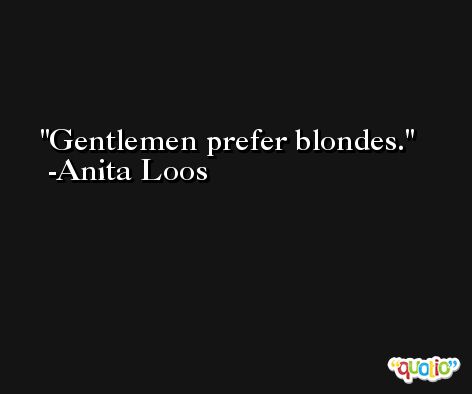 Gentlemen prefer blondes. -Anita Loos