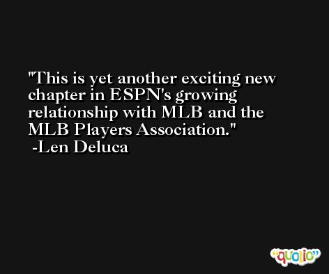 This is yet another exciting new chapter in ESPN's growing relationship with MLB and the MLB Players Association. -Len Deluca