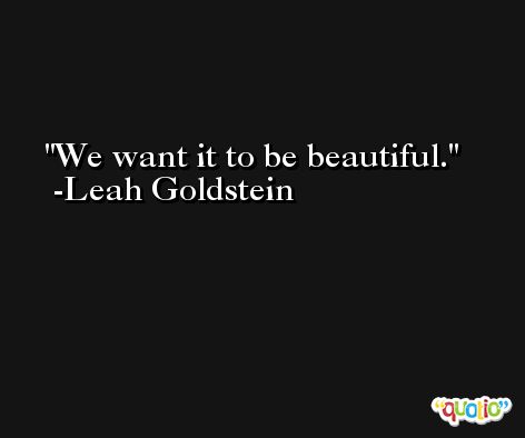 We want it to be beautiful. -Leah Goldstein