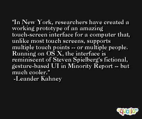 In New York, researchers have created a working prototype of an amazing touch-screen interface for a computer that, unlike most touch screens, supports multiple touch points -- or multiple people. Running on OS X, the interface is reminiscent of Steven Spielberg's fictional, gesture-based UI in Minority Report -- but much cooler. -Leander Kahney