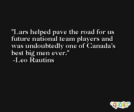 Lars helped pave the road for us future national team players and was undoubtedly one of Canada's best big men ever. -Leo Rautins
