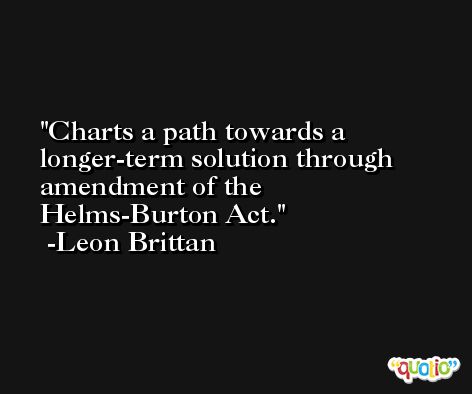 Charts a path towards a longer-term solution through amendment of the Helms-Burton Act. -Leon Brittan