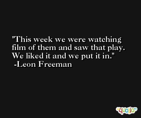 This week we were watching film of them and saw that play. We liked it and we put it in. -Leon Freeman