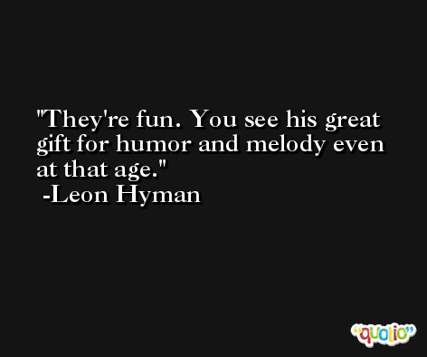 They're fun. You see his great gift for humor and melody even at that age. -Leon Hyman