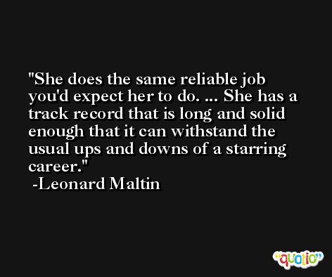 She does the same reliable job you'd expect her to do. ... She has a track record that is long and solid enough that it can withstand the usual ups and downs of a starring career. -Leonard Maltin