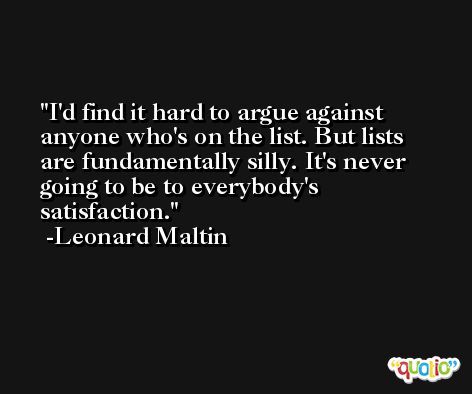 I'd find it hard to argue against anyone who's on the list. But lists are fundamentally silly. It's never going to be to everybody's satisfaction. -Leonard Maltin