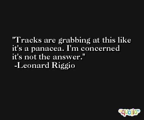 Tracks are grabbing at this like it's a panacea. I'm concerned it's not the answer. -Leonard Riggio