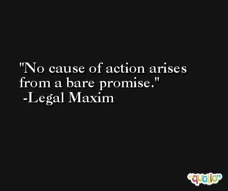 No cause of action arises from a bare promise. -Legal Maxim
