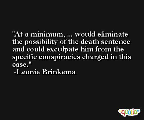 At a minimum, ... would eliminate the possibility of the death sentence and could exculpate him from the specific conspiracies charged in this case. -Leonie Brinkema