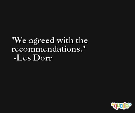 We agreed with the recommendations. -Les Dorr