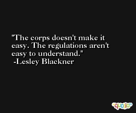 The corps doesn't make it easy. The regulations aren't easy to understand. -Lesley Blackner