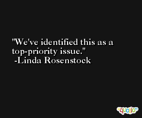We've identified this as a top-priority issue. -Linda Rosenstock