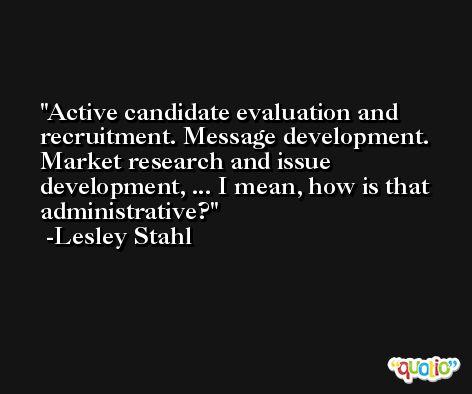 Active candidate evaluation and recruitment. Message development. Market research and issue development, ... I mean, how is that administrative? -Lesley Stahl