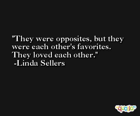 They were opposites, but they were each other's favorites. They loved each other. -Linda Sellers