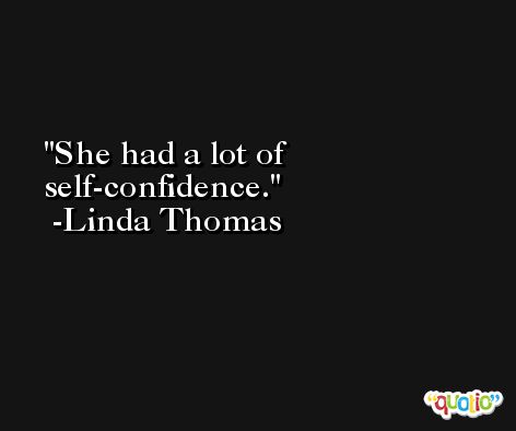 She had a lot of self-confidence. -Linda Thomas