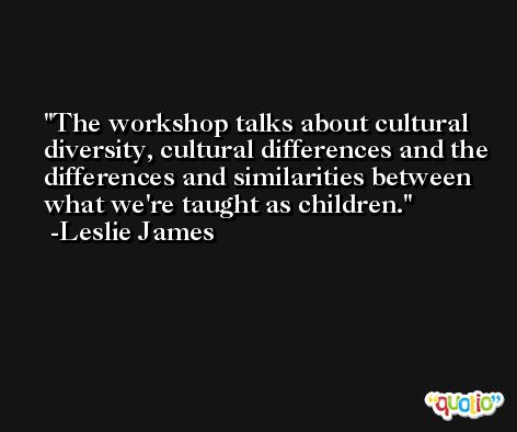 The workshop talks about cultural diversity, cultural differences and the differences and similarities between what we're taught as children. -Leslie James