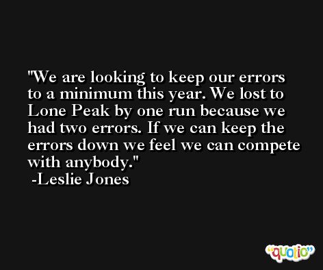 We are looking to keep our errors to a minimum this year. We lost to Lone Peak by one run because we had two errors. If we can keep the errors down we feel we can compete with anybody. -Leslie Jones