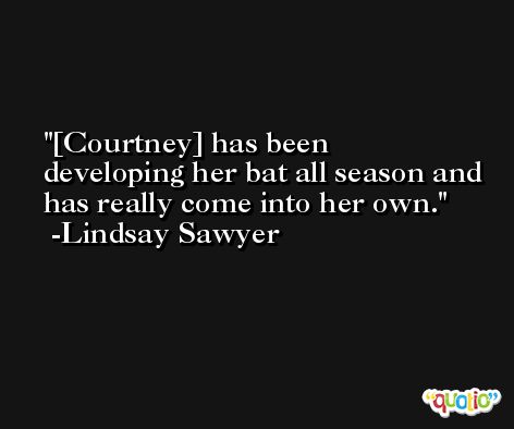 [Courtney] has been developing her bat all season and has really come into her own. -Lindsay Sawyer