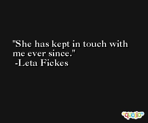 She has kept in touch with me ever since. -Leta Fickes