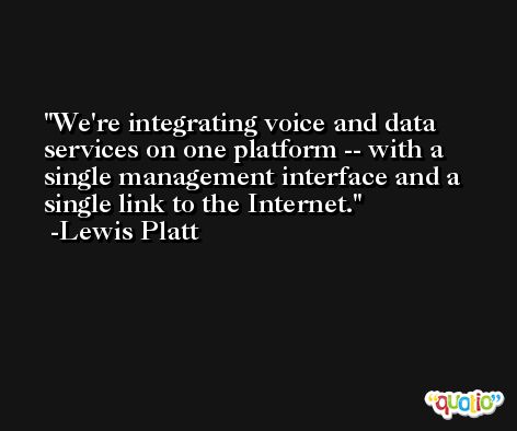 We're integrating voice and data services on one platform -- with a single management interface and a single link to the Internet. -Lewis Platt
