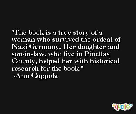 The book is a true story of a woman who survived the ordeal of Nazi Germany. Her daughter and son-in-law, who live in Pinellas County, helped her with historical research for the book. -Ann Coppola