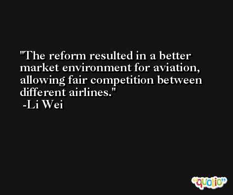 The reform resulted in a better market environment for aviation, allowing fair competition between different airlines. -Li Wei