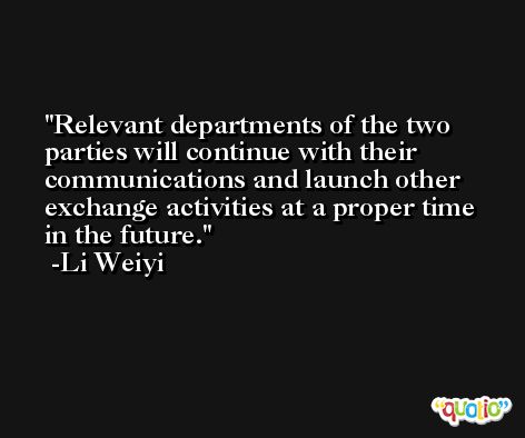 Relevant departments of the two parties will continue with their communications and launch other exchange activities at a proper time in the future. -Li Weiyi