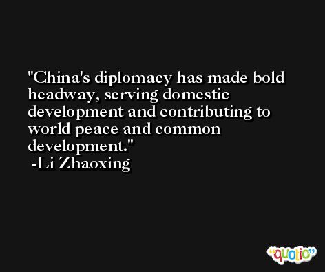China's diplomacy has made bold headway, serving domestic development and contributing to world peace and common development. -Li Zhaoxing