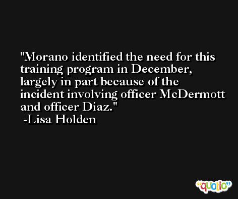 Morano identified the need for this training program in December, largely in part because of the incident involving officer McDermott and officer Diaz. -Lisa Holden