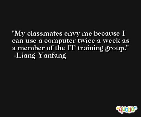 My classmates envy me because I can use a computer twice a week as a member of the IT training group. -Liang Yanfang