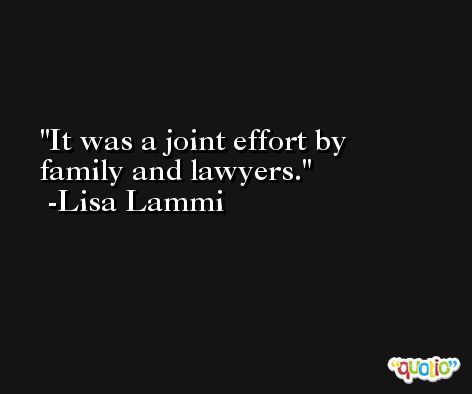 It was a joint effort by family and lawyers. -Lisa Lammi