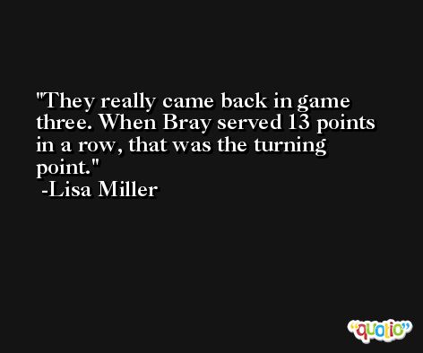 They really came back in game three. When Bray served 13 points in a row, that was the turning point. -Lisa Miller