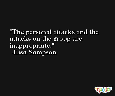 The personal attacks and the attacks on the group are inappropriate. -Lisa Sampson