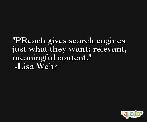 PReach gives search engines just what they want: relevant, meaningful content. -Lisa Wehr