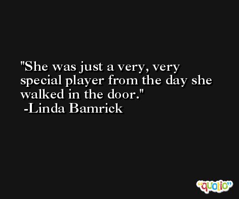 She was just a very, very special player from the day she walked in the door. -Linda Bamrick