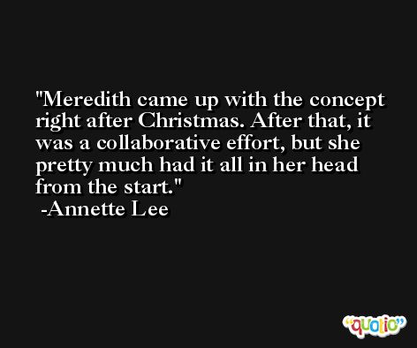 Meredith came up with the concept right after Christmas. After that, it was a collaborative effort, but she pretty much had it all in her head from the start. -Annette Lee