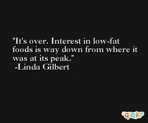 It's over. Interest in low-fat foods is way down from where it was at its peak. -Linda Gilbert