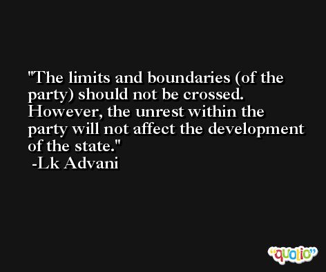 The limits and boundaries (of the party) should not be crossed. However, the unrest within the party will not affect the development of the state. -Lk Advani