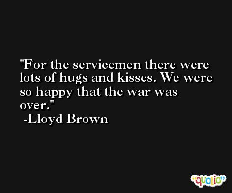 For the servicemen there were lots of hugs and kisses. We were so happy that the war was over. -Lloyd Brown
