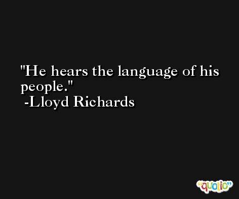 He hears the language of his people. -Lloyd Richards