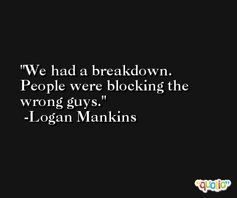 We had a breakdown. People were blocking the wrong guys. -Logan Mankins